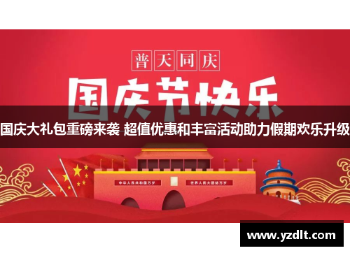 国庆大礼包重磅来袭 超值优惠和丰富活动助力假期欢乐升级