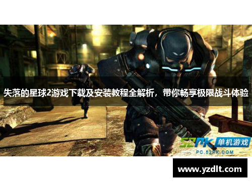 失落的星球2游戏下载及安装教程全解析，带你畅享极限战斗体验